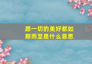 愿一切的美好都如期而至是什么意思