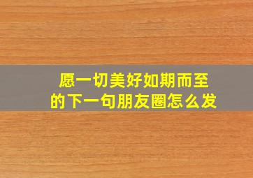 愿一切美好如期而至的下一句朋友圈怎么发