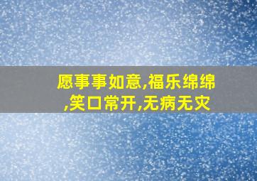 愿事事如意,福乐绵绵,笑口常开,无病无灾