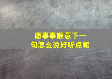 愿事事顺意下一句怎么说好听点呢