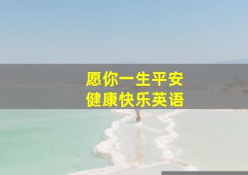 愿你一生平安健康快乐英语