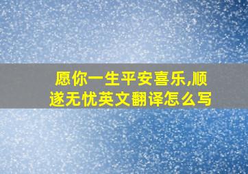 愿你一生平安喜乐,顺遂无忧英文翻译怎么写