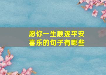 愿你一生顺遂平安喜乐的句子有哪些