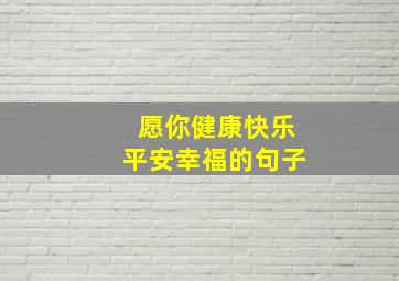 愿你健康快乐平安幸福的句子