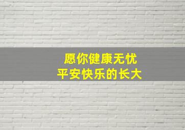 愿你健康无忧平安快乐的长大