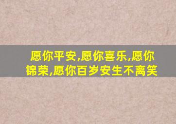 愿你平安,愿你喜乐,愿你锦荣,愿你百岁安生不离笑