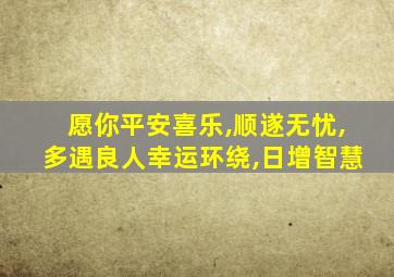 愿你平安喜乐,顺遂无忧,多遇良人幸运环绕,日增智慧