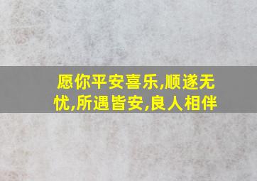 愿你平安喜乐,顺遂无忧,所遇皆安,良人相伴