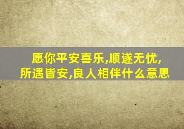 愿你平安喜乐,顺遂无忧,所遇皆安,良人相伴什么意思