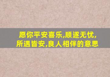 愿你平安喜乐,顺遂无忧,所遇皆安,良人相伴的意思