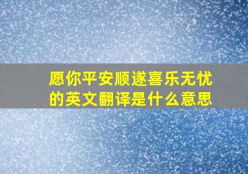 愿你平安顺遂喜乐无忧的英文翻译是什么意思