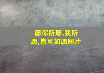 愿你所愿,我所愿,皆可如愿图片