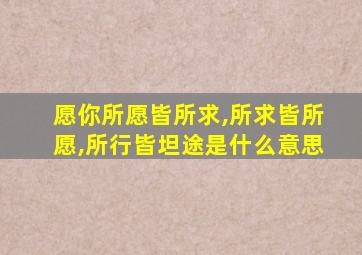 愿你所愿皆所求,所求皆所愿,所行皆坦途是什么意思