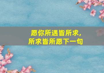 愿你所遇皆所求,所求皆所愿下一句