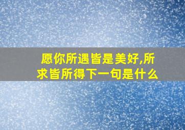 愿你所遇皆是美好,所求皆所得下一句是什么