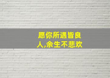 愿你所遇皆良人,余生不悲欢