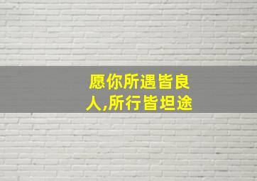 愿你所遇皆良人,所行皆坦途