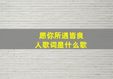 愿你所遇皆良人歌词是什么歌