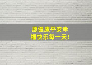 愿健康平安幸福快乐每一天!