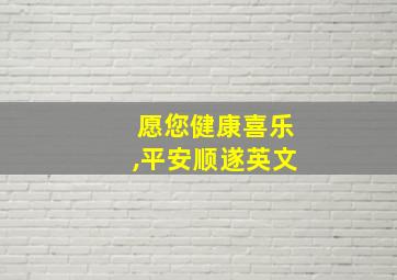 愿您健康喜乐,平安顺遂英文