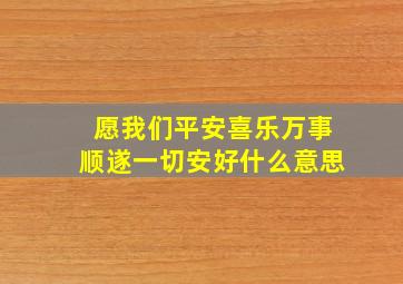 愿我们平安喜乐万事顺遂一切安好什么意思