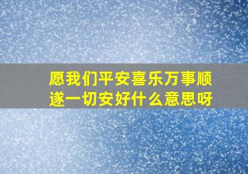 愿我们平安喜乐万事顺遂一切安好什么意思呀