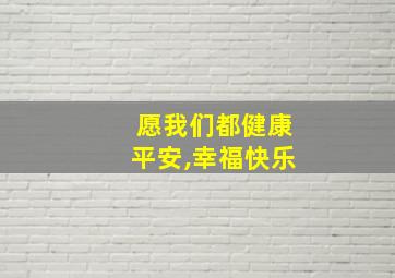 愿我们都健康平安,幸福快乐