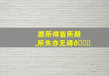 愿所得皆所期,所失亦无碍🐋