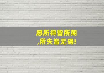 愿所得皆所期,所失皆无碍!