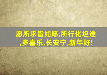 愿所求皆如愿,所行化坦途,多喜乐,长安宁,新年好!