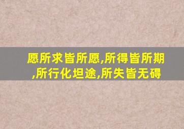 愿所求皆所愿,所得皆所期,所行化坦途,所失皆无碍