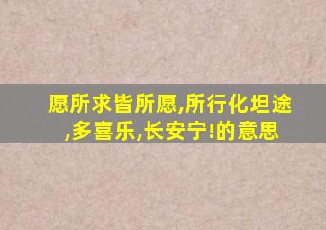 愿所求皆所愿,所行化坦途,多喜乐,长安宁!的意思