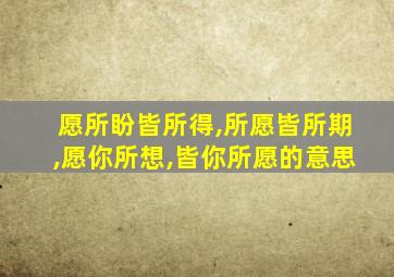 愿所盼皆所得,所愿皆所期,愿你所想,皆你所愿的意思