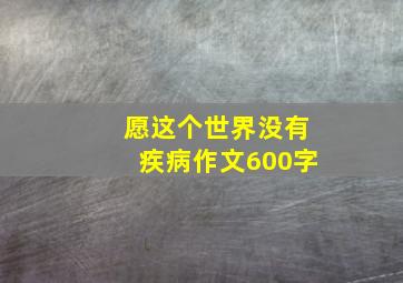 愿这个世界没有疾病作文600字