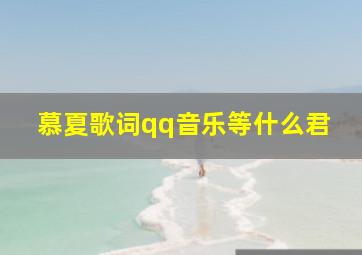 慕夏歌词qq音乐等什么君