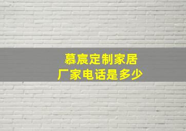 慕宸定制家居厂家电话是多少