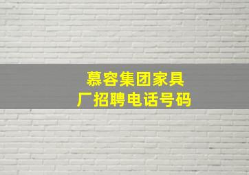 慕容集团家具厂招聘电话号码