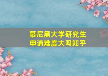 慕尼黑大学研究生申请难度大吗知乎