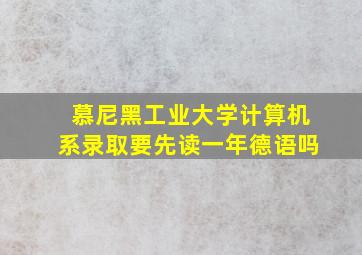 慕尼黑工业大学计算机系录取要先读一年德语吗