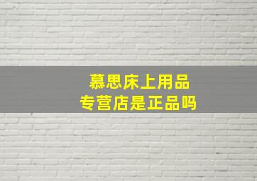 慕思床上用品专营店是正品吗