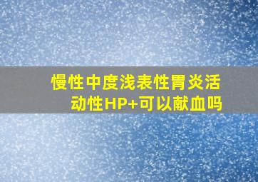 慢性中度浅表性胃炎活动性HP+可以献血吗