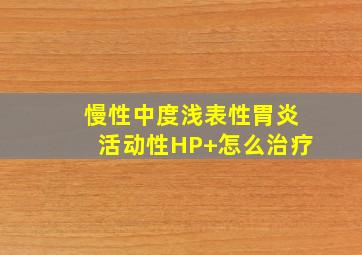 慢性中度浅表性胃炎活动性HP+怎么治疗