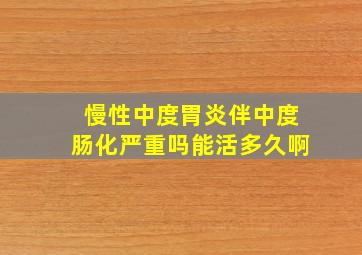 慢性中度胃炎伴中度肠化严重吗能活多久啊