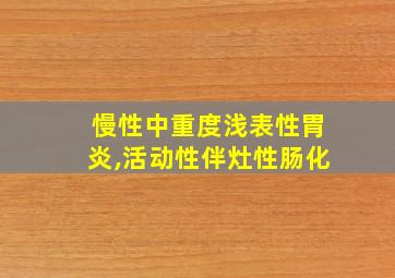 慢性中重度浅表性胃炎,活动性伴灶性肠化