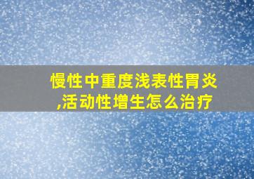 慢性中重度浅表性胃炎,活动性增生怎么治疗