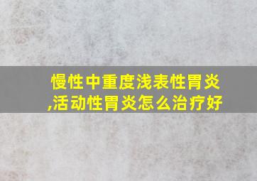 慢性中重度浅表性胃炎,活动性胃炎怎么治疗好