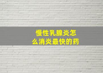 慢性乳腺炎怎么消炎最快的药