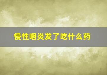 慢性咽炎发了吃什么药