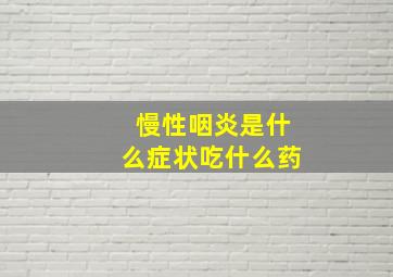 慢性咽炎是什么症状吃什么药