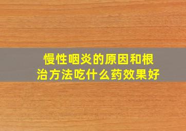 慢性咽炎的原因和根治方法吃什么药效果好